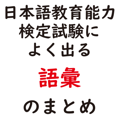 日本語教育能力検定試験によく出る「語彙」のまとめ
